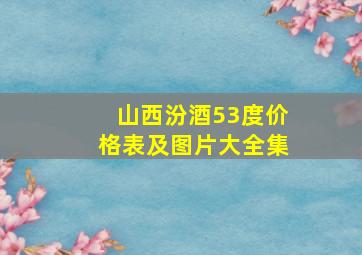 山西汾酒53度价格表及图片大全集