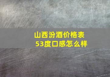 山西汾酒价格表53度口感怎么样