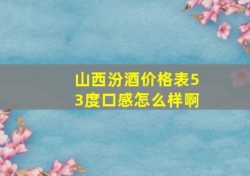 山西汾酒价格表53度口感怎么样啊