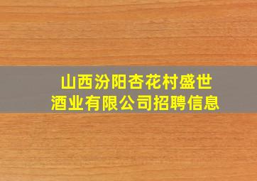 山西汾阳杏花村盛世酒业有限公司招聘信息