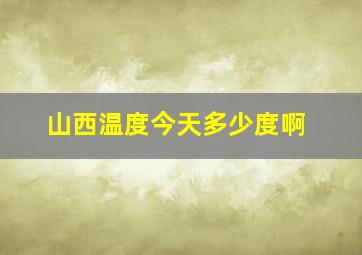 山西温度今天多少度啊