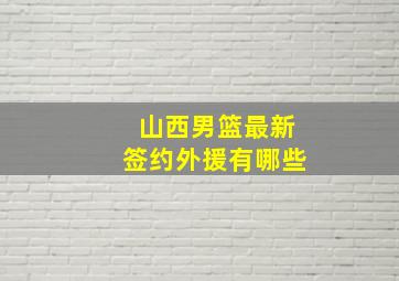 山西男篮最新签约外援有哪些