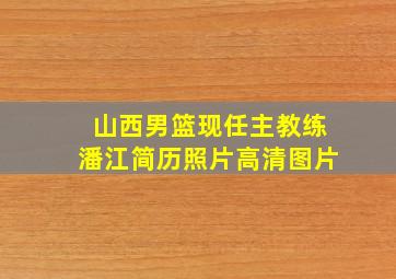 山西男篮现任主教练潘江简历照片高清图片