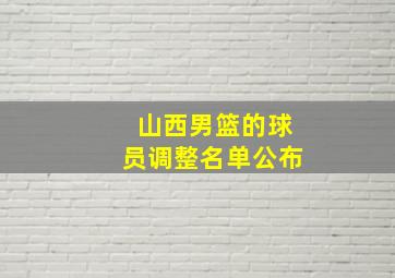 山西男篮的球员调整名单公布