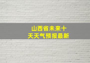 山西省未来十天天气预报最新