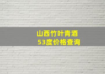 山西竹叶青酒53度价格查询