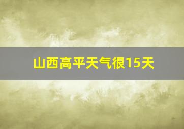 山西高平天气很15天