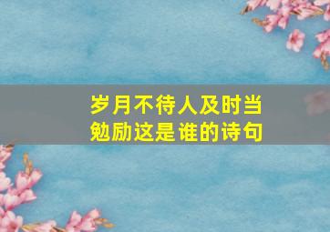 岁月不待人及时当勉励这是谁的诗句