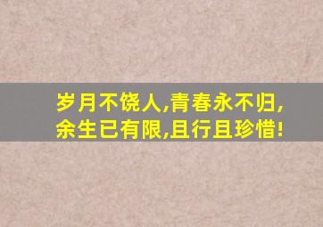 岁月不饶人,青春永不归,余生已有限,且行且珍惜!