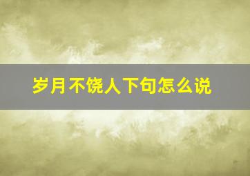 岁月不饶人下句怎么说