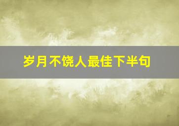 岁月不饶人最佳下半句