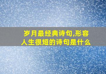 岁月最经典诗句,形容人生很短的诗句是什么