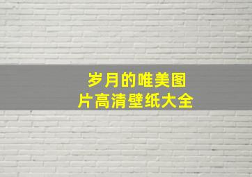 岁月的唯美图片高清壁纸大全