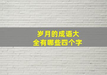 岁月的成语大全有哪些四个字