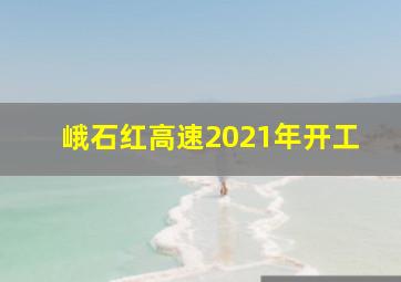 峨石红高速2021年开工