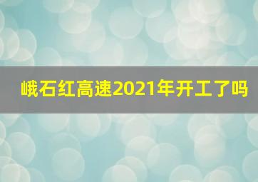 峨石红高速2021年开工了吗