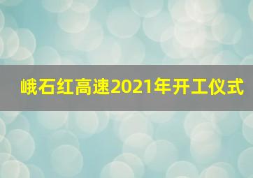 峨石红高速2021年开工仪式