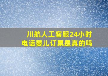 川航人工客服24小时电话婴儿订票是真的吗