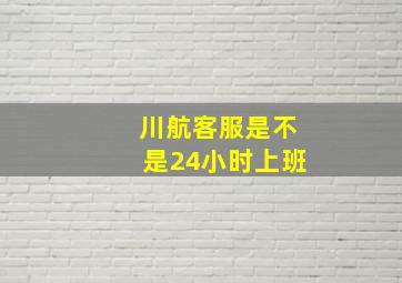 川航客服是不是24小时上班