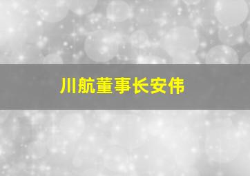 川航董事长安伟