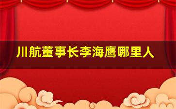 川航董事长李海鹰哪里人