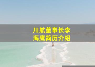 川航董事长李海鹰简历介绍