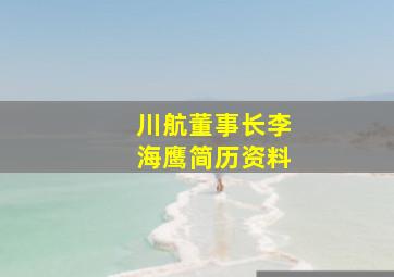 川航董事长李海鹰简历资料