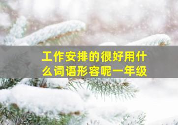 工作安排的很好用什么词语形容呢一年级