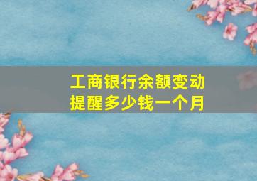 工商银行余额变动提醒多少钱一个月