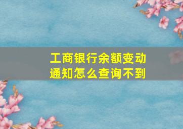 工商银行余额变动通知怎么查询不到