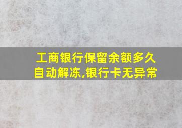 工商银行保留余额多久自动解冻,银行卡无异常