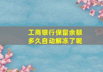 工商银行保留余额多久自动解冻了呢