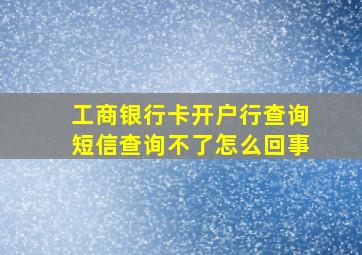 工商银行卡开户行查询短信查询不了怎么回事