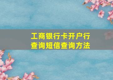 工商银行卡开户行查询短信查询方法