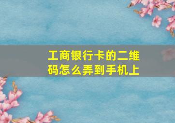 工商银行卡的二维码怎么弄到手机上