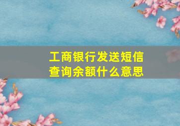 工商银行发送短信查询余额什么意思