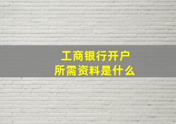 工商银行开户所需资料是什么