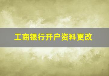 工商银行开户资料更改