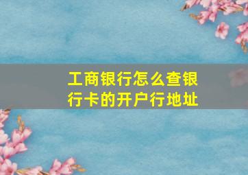 工商银行怎么查银行卡的开户行地址