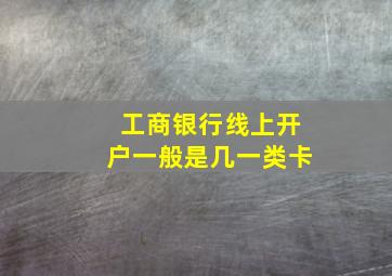 工商银行线上开户一般是几一类卡