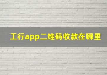 工行app二维码收款在哪里