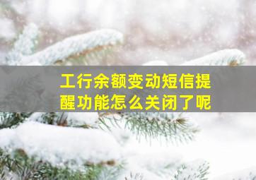 工行余额变动短信提醒功能怎么关闭了呢