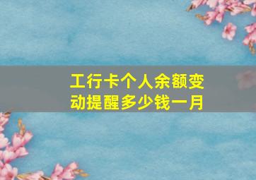 工行卡个人余额变动提醒多少钱一月