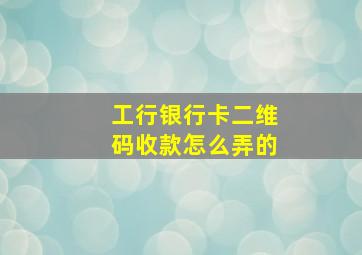 工行银行卡二维码收款怎么弄的