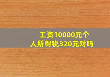 工资10000元个人所得税320元对吗