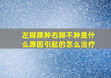 左脚踝肿右脚不肿是什么原因引起的怎么治疗