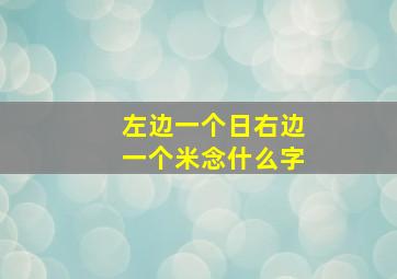 左边一个日右边一个米念什么字