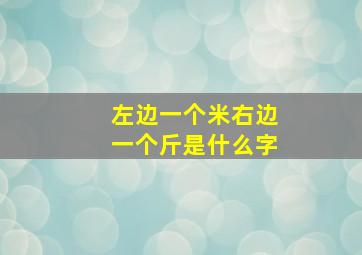 左边一个米右边一个斤是什么字