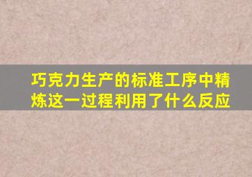 巧克力生产的标准工序中精炼这一过程利用了什么反应