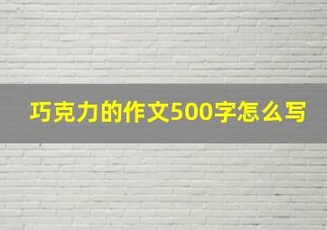 巧克力的作文500字怎么写